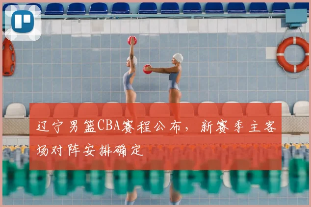 辽宁男篮CBA赛程公布,新赛季主客场对阵安排确定