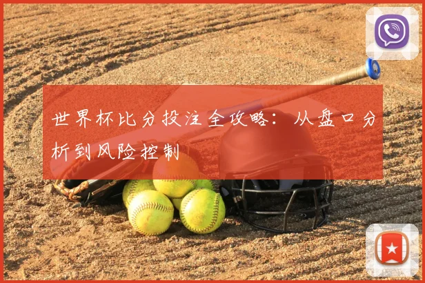 世界杯比分投注全攻略:从盘口分析到风险控制