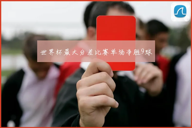 世界杯最大分差比赛单场净胜9球