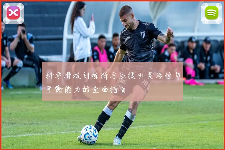 科学滑板训练新方法提升灵活性与平衡能力的全面指南