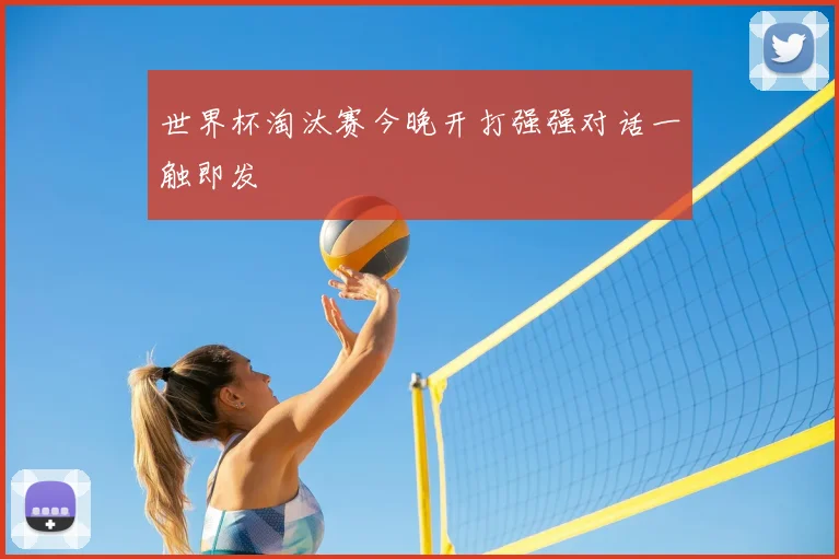 世界杯淘汰赛今晚开打强强对话一触即发
