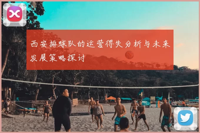 西安排球队的运营得失分析与未来发展策略探讨