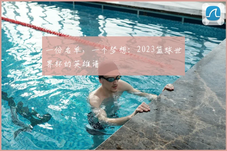 一份名单,一个梦想:2023篮球世界杯的英雄谱