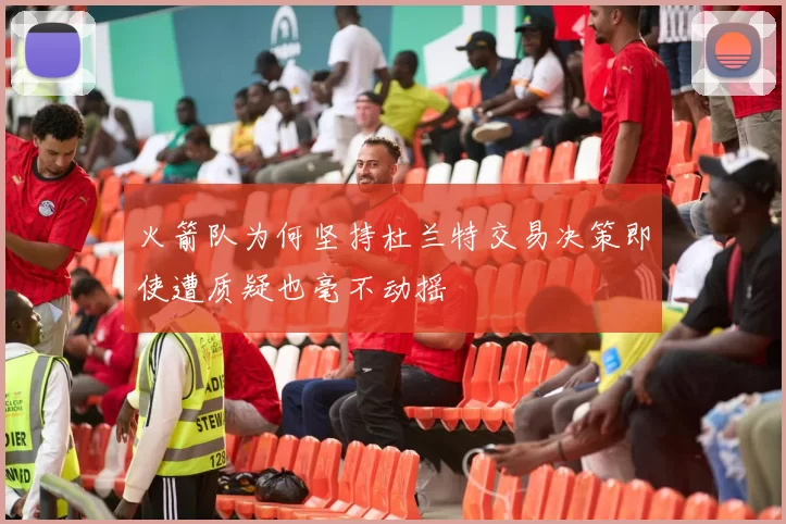 火箭队为何坚持杜兰特交易决策即使遭质疑也毫不动摇
