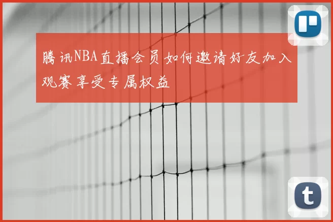 腾讯NBA直播会员如何邀请好友加入观赛享受专属权益