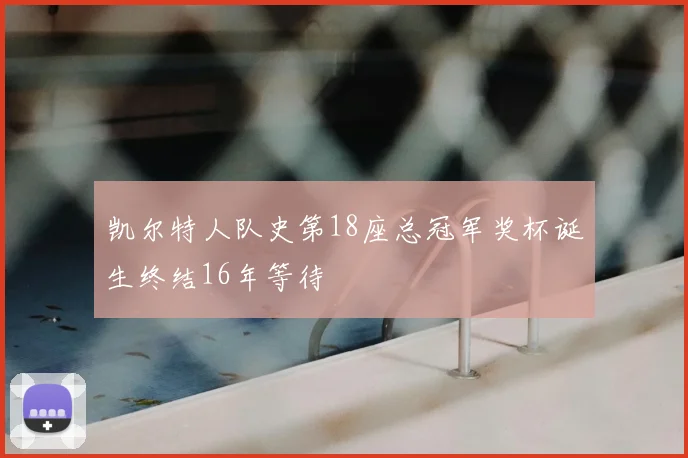 凯尔特人队史第18座总冠军奖杯诞生终结16年等待