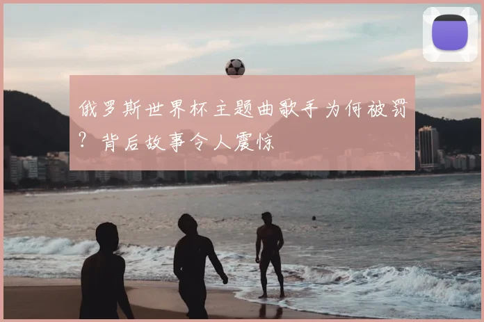俄罗斯世界杯主题曲歌手为何被罚?背后故事令人震惊
