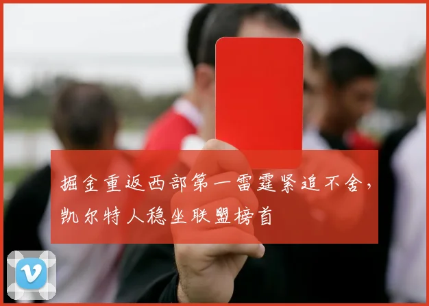 掘金重返西部第一雷霆紧追不舍，凯尔特人稳坐联盟榜首