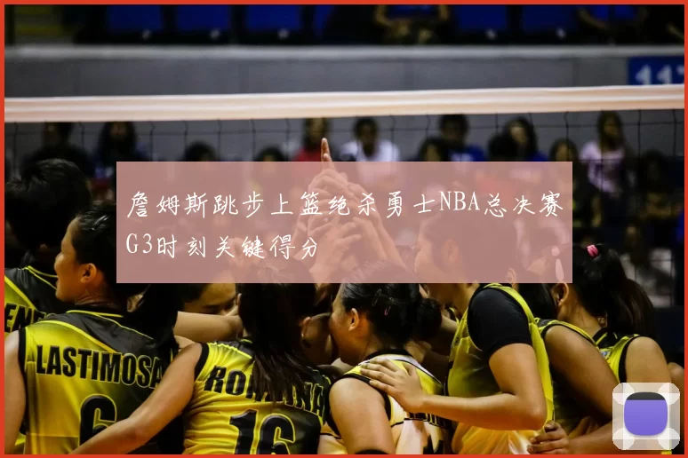 詹姆斯跳步上篮绝杀勇士NBA总决赛G3时刻关键得分