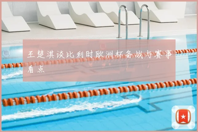 王楚淇谈比利时欧洲杯备战与赛事看点