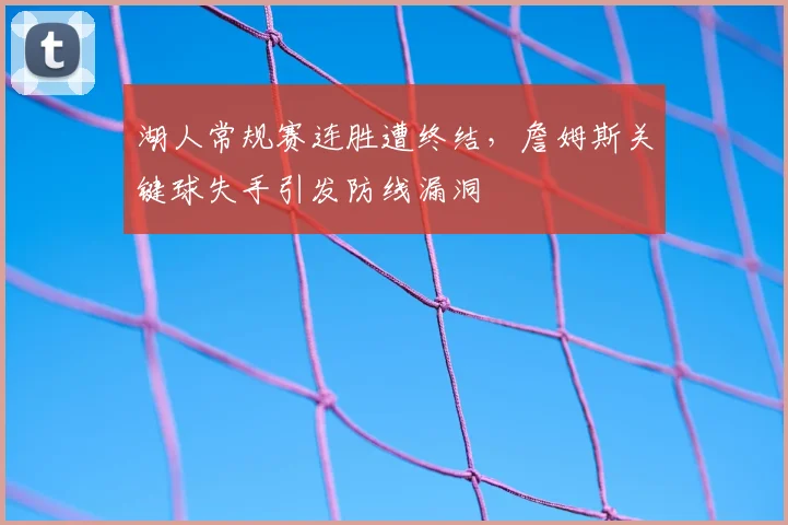 湖人常规赛连胜遭终结，詹姆斯关键球失手引发防线漏洞