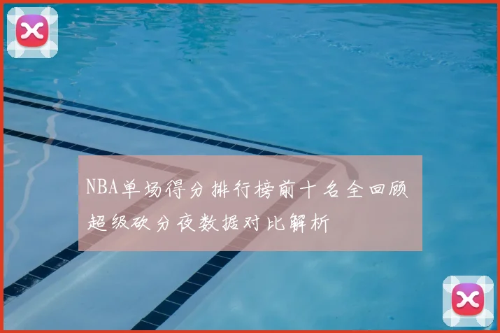 NBA单场得分排行榜前十名全回顾 超级砍分夜数据对比解析