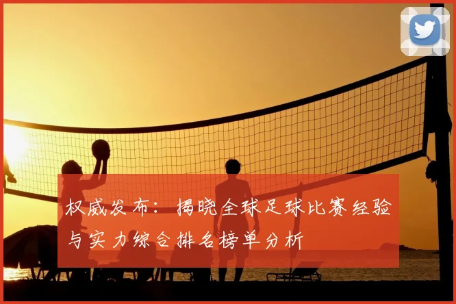 权威发布:揭晓全球足球比赛经验与实力综合排名榜单分析
