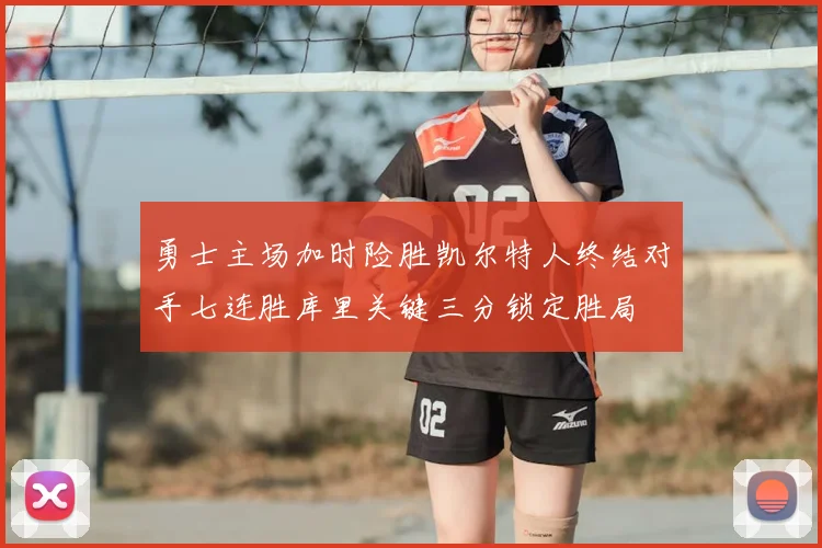 勇士主场加时险胜凯尔特人终结对手七连胜库里关键三分锁定胜局