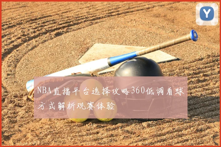 NBA直播平台选择攻略360低调看球方式解析观赛体验