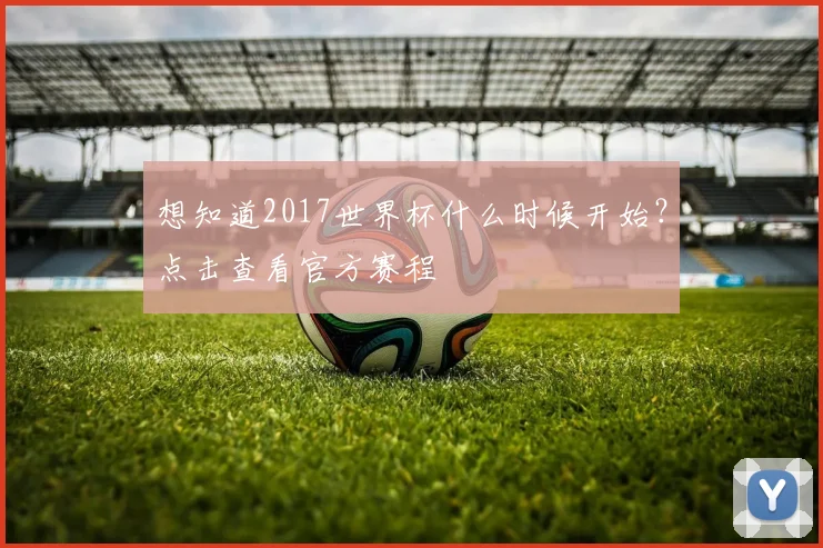 想知道2017世界杯什么时候开始?点击查看官方赛程