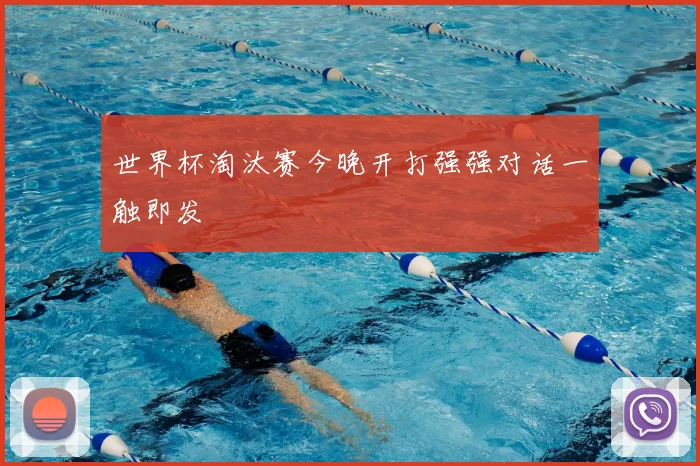 世界杯淘汰赛今晚开打强强对话一触即发