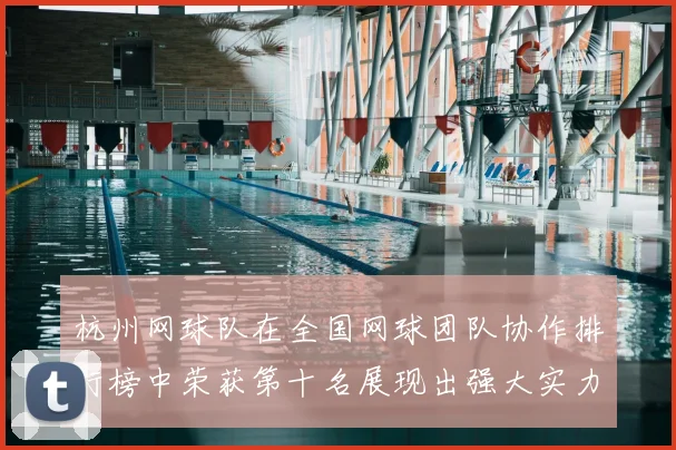 杭州网球队在全国网球团队协作排行榜中荣获第十名展现出强大实力与团结精神