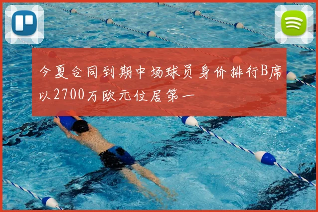 今夏合同到期中场球员身价排行B席以2700万欧元位居第一