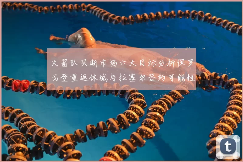 火箭队买断市场六大目标分析保罗戈登重返休城与拉塞尔签约可能性