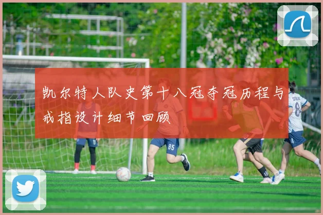 凯尔特人队史第十八冠夺冠历程与戒指设计细节回顾