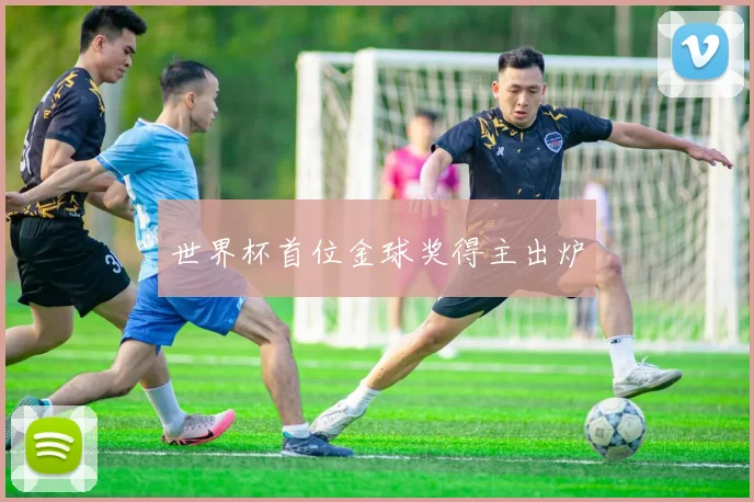 世界杯首位金球奖得主出炉