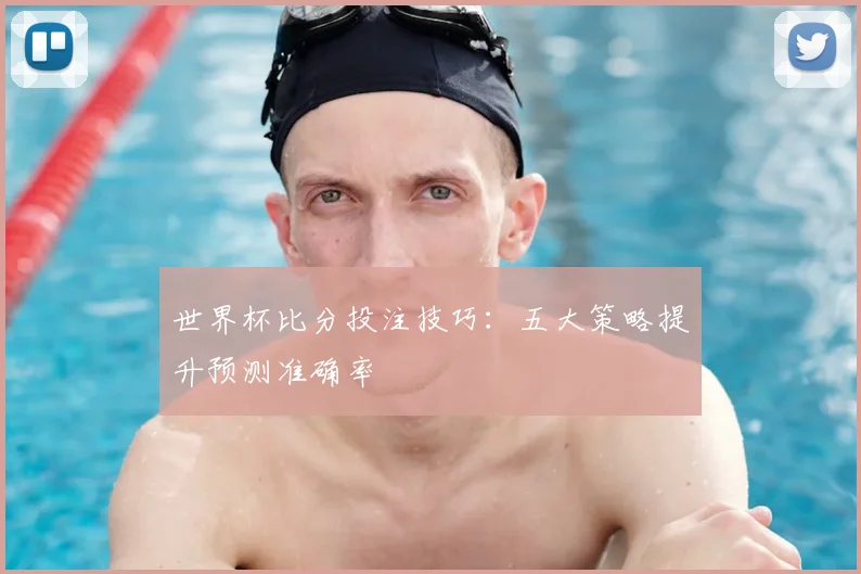 世界杯比分投注技巧:五大策略提升预测准确率