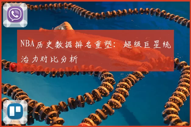 NBA历史数据排名重塑：超级巨星统治力对比分析