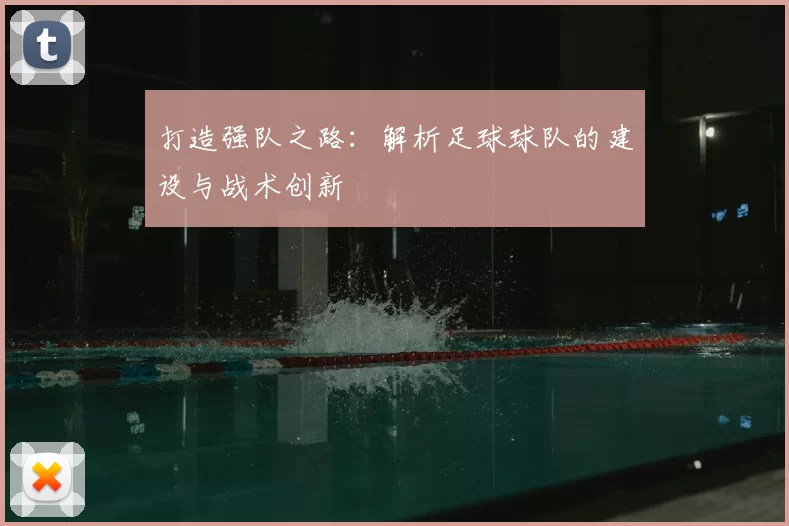 打造强队之路：解析足球球队的建设与战术创新