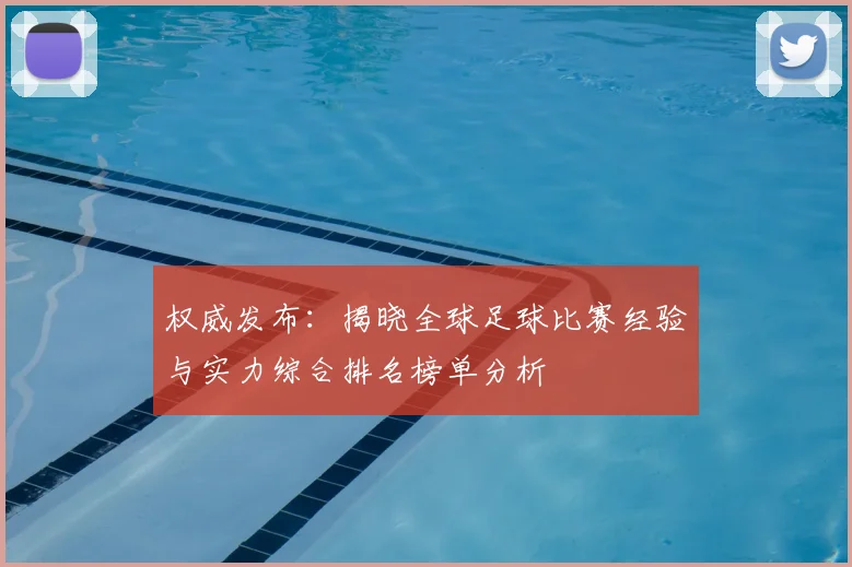 权威发布:揭晓全球足球比赛经验与实力综合排名榜单分析