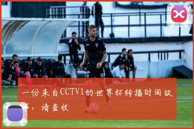 一份来自CCTV1的世界杯转播时间故事,请查收