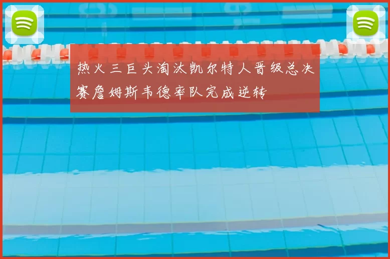 热火三巨头淘汰凯尔特人晋级总决赛詹姆斯韦德率队完成逆转