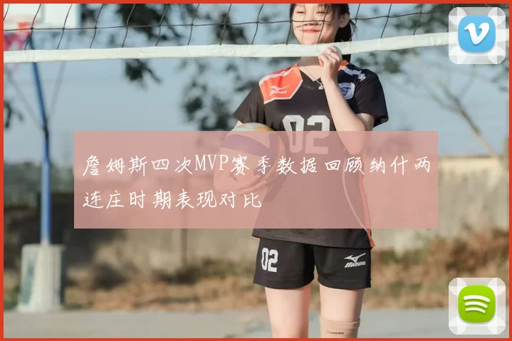 詹姆斯四次MVP赛季数据回顾纳什两连庄时期表现对比