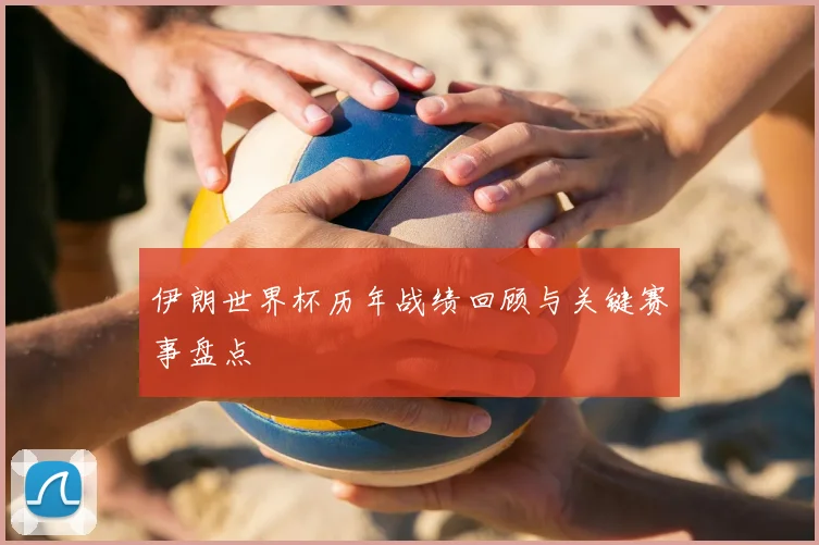 伊朗世界杯历年战绩回顾与关键赛事盘点