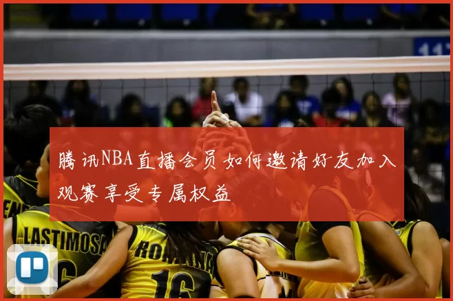 腾讯NBA直播会员如何邀请好友加入观赛享受专属权益