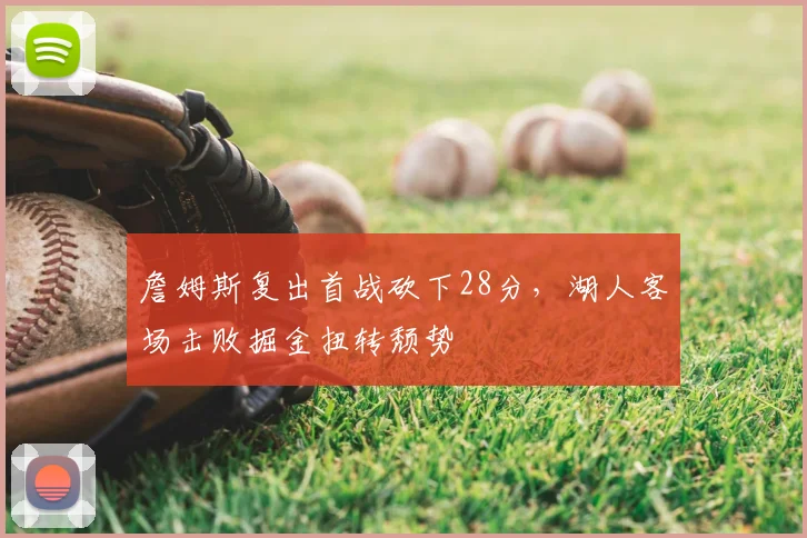 詹姆斯复出首战砍下28分，湖人客场击败掘金扭转颓势