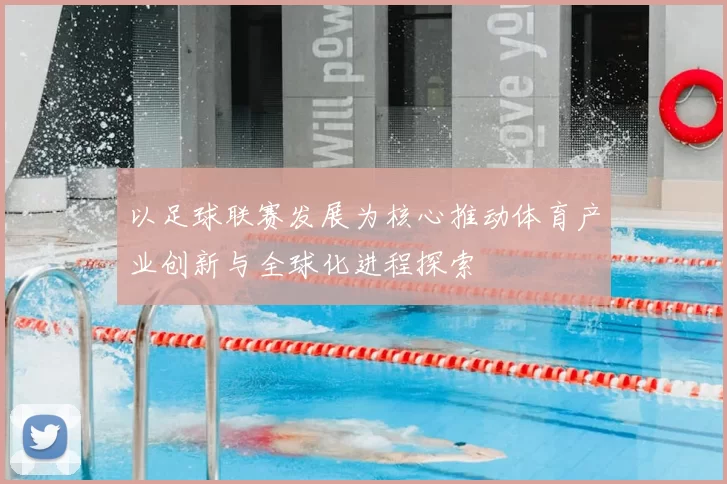 以足球联赛发展为核心推动体育产业创新与全球化进程探索