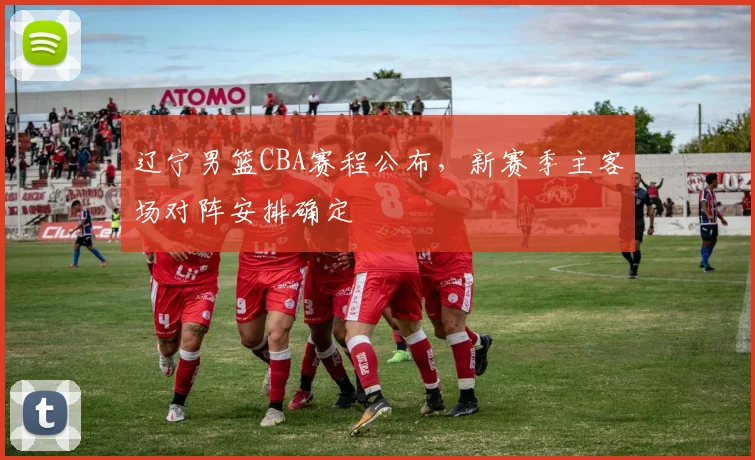 辽宁男篮CBA赛程公布,新赛季主客场对阵安排确定