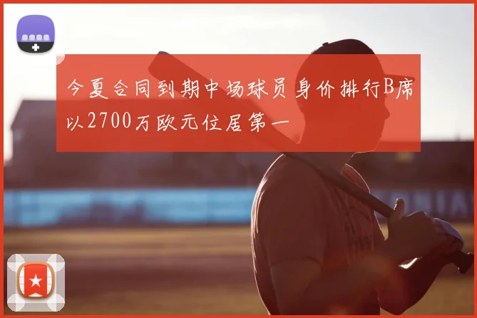今夏合同到期中场球员身价排行B席以2700万欧元位居第一