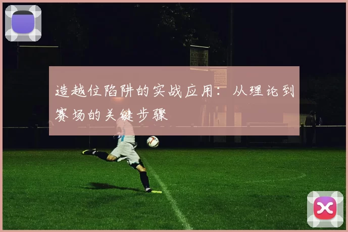 造越位陷阱的实战应用：从理论到赛场的关键步骤