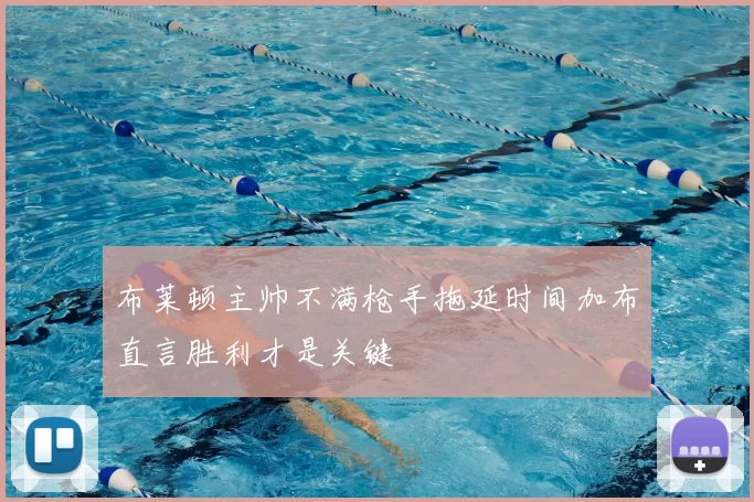 布莱顿主帅不满枪手拖延时间加布直言胜利才是关键