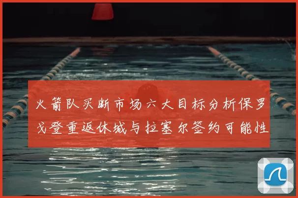 火箭队买断市场六大目标分析保罗戈登重返休城与拉塞尔签约可能性