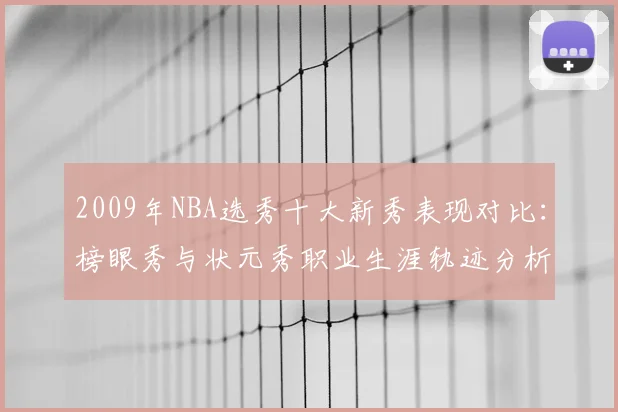 2009年NBA选秀十大新秀表现对比：榜眼秀与状元秀职业生涯轨迹分析