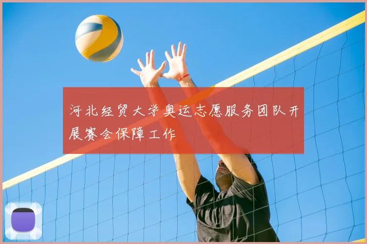 河北经贸大学奥运志愿服务团队开展赛会保障工作