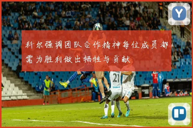 科尔强调团队合作精神每位成员都需为胜利做出牺牲与贡献